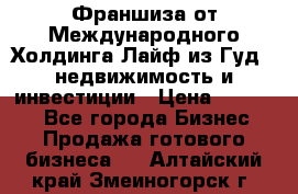 Франшиза от Международного Холдинга Лайф из Гуд - недвижимость и инвестиции › Цена ­ 82 000 - Все города Бизнес » Продажа готового бизнеса   . Алтайский край,Змеиногорск г.